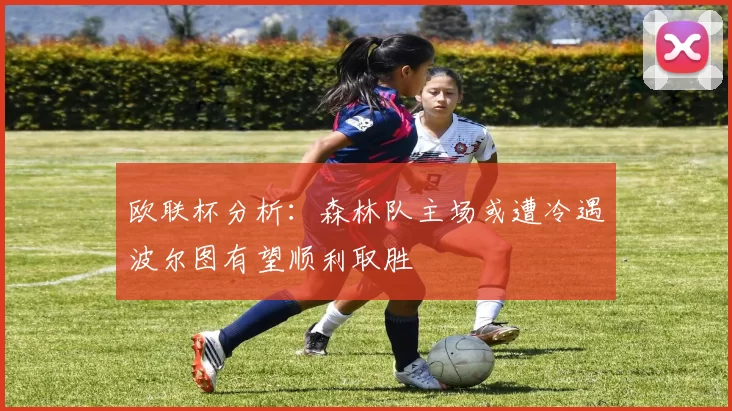 欧联杯分析：森林队主场或遭冷遇波尔图有望顺利取胜