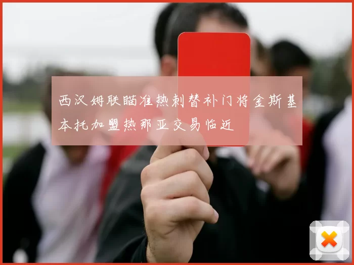 西汉姆联瞄准热刺替补门将金斯基本托加盟热那亚交易临近