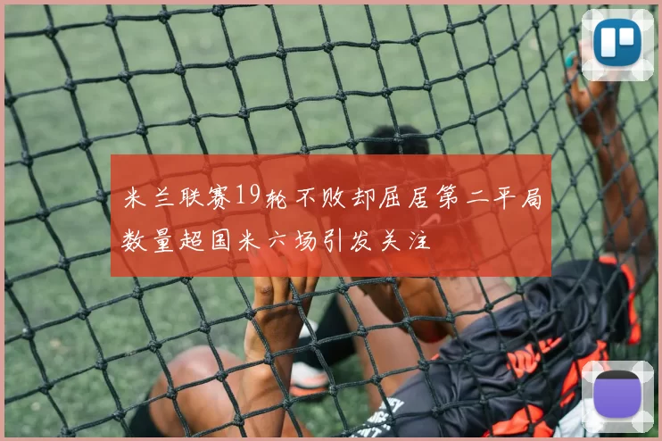 米兰联赛19轮不败却屈居第二平局数量超国米六场引发关注