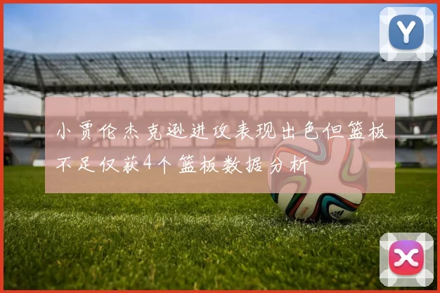 小贾伦杰克逊进攻表现出色但篮板不足仅获4个篮板数据分析