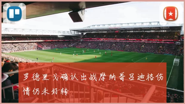罗德里戈确认出战摩纳哥吕迪格伤情仍未好转